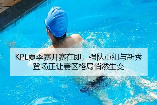KPL夏季赛开赛在即，强队重组与新秀登场正让赛区格局悄然生变